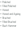 • Polished • Filled Polished • Honed • Honed and Ageing • Brushed • Filled Brushed • Bush Hammer